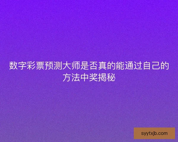 数字彩票预测大师是否真的能通过自己的方法中奖揭秘