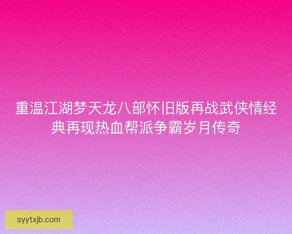 重温江湖梦天龙八部怀旧版再战武侠情经典再现热血帮派争霸岁月传奇
